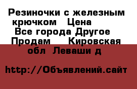 Резиночки с железным крючком › Цена ­ 250 - Все города Другое » Продам   . Кировская обл.,Леваши д.